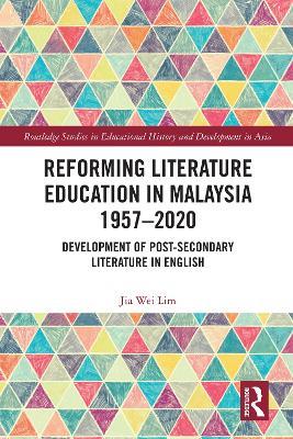 Reforming Literature Education in Malaysia 1957 – 2020: Development of Post-secondary Literature in English - Jia Wei Lim - cover