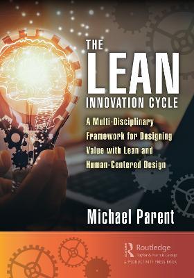 The Lean Innovation Cycle: A Multi-Disciplinary Framework for Designing Value with Lean and Human-Centered Design - Michael Parent - cover