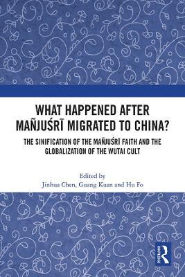 What Happened After Mañjusri Migrated to China?: The Sinification of the Mañjusri Faith and the Globalization of the Wutai Cult - cover