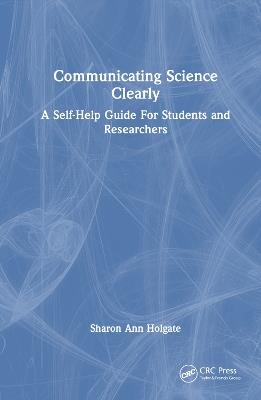 Communicating Science Clearly: A Self-Help Guide For Students and Researchers - Sharon Ann Holgate - cover