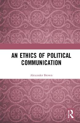 An Ethics of Political Communication - Alexander Brown - cover