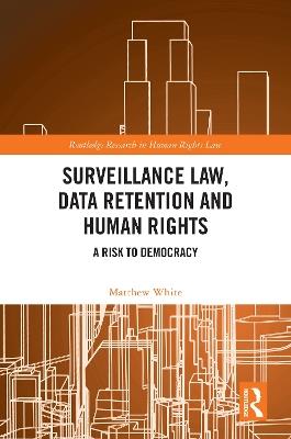 Surveillance Law, Data Retention and Human Rights: A Risk to Democracy - Matthew White - cover