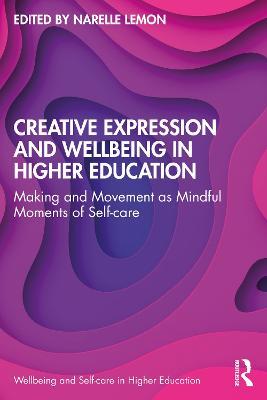 Creative Expression and Wellbeing in Higher Education: Making and Movement as Mindful Moments of Self-care - cover