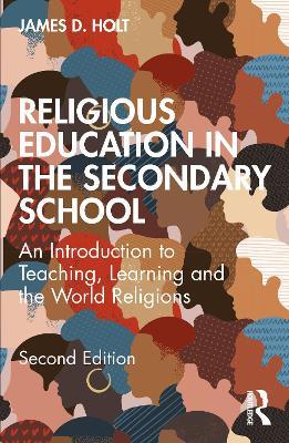 Religious Education in the Secondary School: An Introduction to Teaching, Learning and the World Religions - James Holt - cover