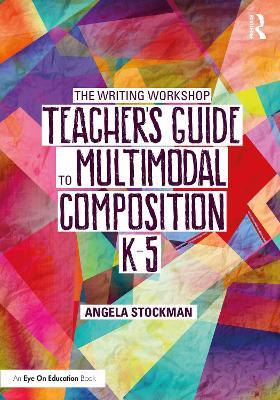 The Writing Workshop Teacher’s Guide to Multimodal Composition (K-5) - Angela Stockman - cover