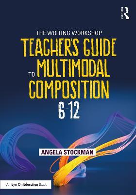 The Writing Workshop Teacher's Guide to Multimodal Composition (6-12) - Angela Stockman - cover