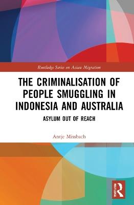 The Criminalisation of People Smuggling in Indonesia and Australia: Asylum out of reach - Antje Missbach - cover