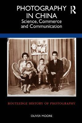 Photography in China: Science, Commerce and Communication - Oliver Moore - cover
