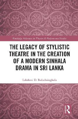The Legacy of Stylistic Theatre in the Creation of a Modern Sinhala Drama in Sri Lanka - Lakshmi D. Bulathsinghala - cover