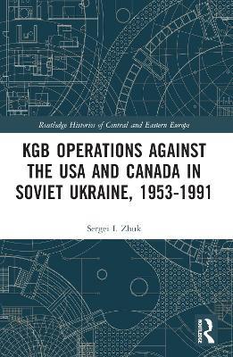 KGB Operations against the USA and Canada in Soviet Ukraine, 1953-1991 - Sergei I. Zhuk - cover