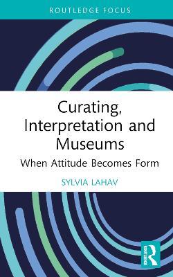 Curating, Interpretation and Museums: When Attitude Becomes Form - Sylvia Lahav - cover