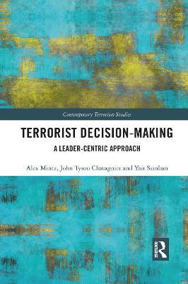 Terrorist Decision-Making: A Leader-Centric Approach - Alex Mintz,Tyson Chatagnier,Yair Samban - cover