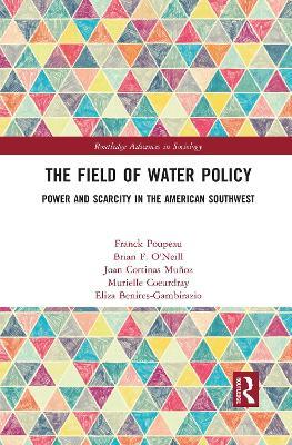 The Field of Water Policy: Power and Scarcity in the American Southwest - Franck Poupeau,Brian O'Neill,Joan Cortinas Muñoz - cover