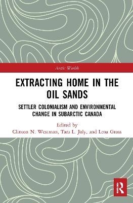 Extracting Home in the Oil Sands: Settler Colonialism and Environmental Change in Subarctic Canada - cover