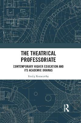 The Theatrical Professoriate: Contemporary Higher Education and Its Academic Dramas - Emily Roxworthy - cover