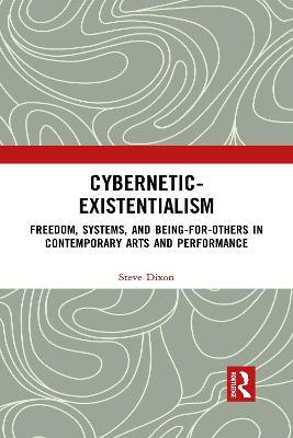 Cybernetic-Existentialism: Freedom, Systems, and Being-for-Others in Contemporary Arts and Performance - Steve Dixon - cover