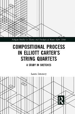 Compositional Process in Elliott Carter’s String Quartets: A Study in Sketches - Laura Emmery - cover