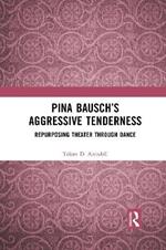 Pina Bausch’s Aggressive Tenderness: Repurposing Theater through Dance