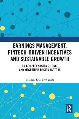 Earnings Management, Fintech-Driven Incentives and Sustainable Growth: On Complex Systems, Legal and Mechanism Design Factors - Michael I. C. Nwogugu - cover