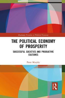 The Political Economy of Prosperity: Successful Societies and Productive Cultures - Peter Murphy - cover
