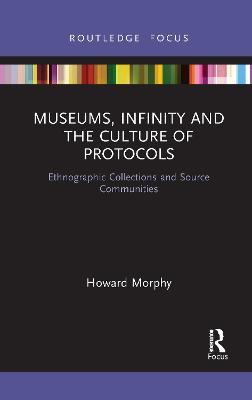Museums, Infinity and the Culture of Protocols: Ethnographic Collections and Source Communities - Howard Morphy - cover