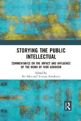 Storying the Public Intellectual: Commentaries on the Impact and Influence of the Work of Ivor Goodson - cover