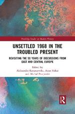 Unsettled 1968 in the Troubled Present: Revisiting the 50 Years of Discussions from East and Central Europe