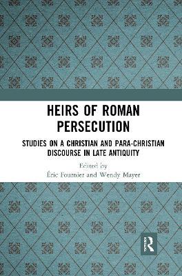 Heirs of Roman Persecution: Studies on a Christian and Para-Christian Discourse in Late Antiquity - cover