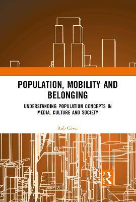 Population, Mobility and Belonging: Understanding Population Concepts in Media, Culture and Society - Rob Cover - cover