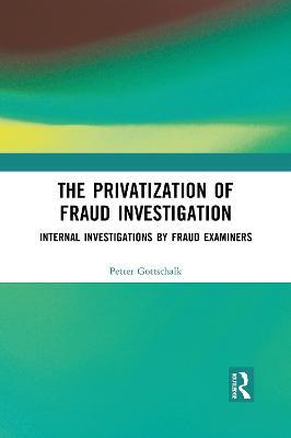 The Privatization of Fraud Investigation: Internal Investigations by Fraud Examiners - Petter Gottschalk - cover