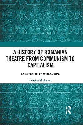 A History of Romanian Theatre from Communism to Capitalism: Children of a Restless Time - Cristina Modreanu - cover