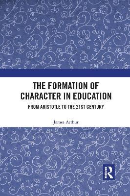 The Formation of Character in Education: From Aristotle to the 21st Century - James Arthur - cover