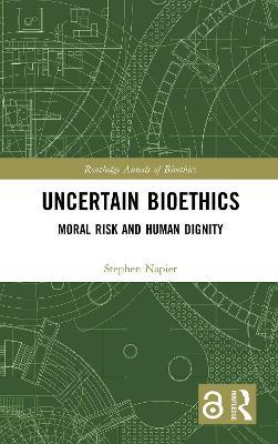 Uncertain Bioethics: Moral Risk and Human Dignity - Stephen Napier - cover