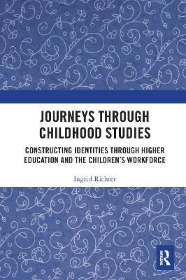 Journeys through Childhood Studies: Constructing Identities through Higher Education and the Children’s Workforce - Ingrid Richter - cover