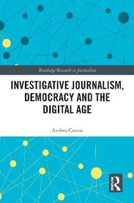 Investigative Journalism, Democracy and the Digital Age - Andrea Carson - cover