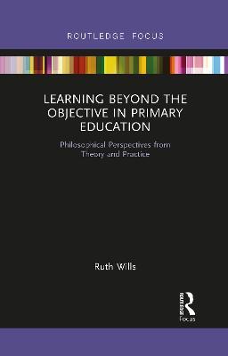 Learning Beyond the Objective in Primary Education: Philosophical Perspectives from Theory and Practice - Ruth Wills - cover