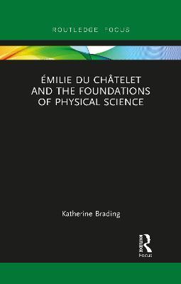 Émilie Du Châtelet and the Foundations of Physical Science - Katherine Brading - cover