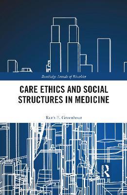 Care Ethics and Social Structures in Medicine - Ruth E. Groenhout - cover