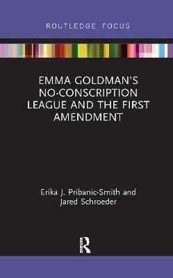 Emma Goldman’s No-Conscription League and the First Amendment - Erika Pribanic-Smith,Jared Schroeder - cover