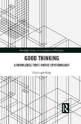 Good Thinking: A Knowledge First Virtue Epistemology - Christoph Kelp - cover