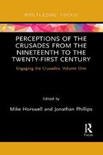 Perceptions of the Crusades from the Nineteenth to the Twenty-First Century: Engaging the Crusades, Volume One