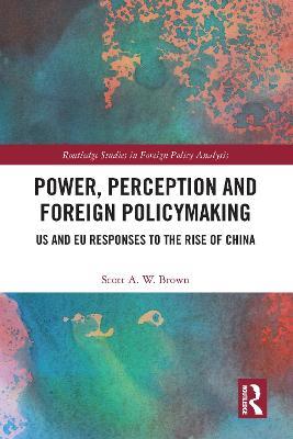 Power, Perception and Foreign Policymaking: US and EU Responses to the Rise of China - Scott Brown - cover