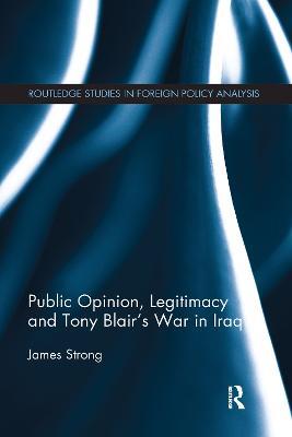 Public Opinion, Legitimacy and Tony Blair’s War in Iraq - James Strong - cover