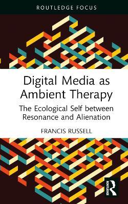 Digital Media as Ambient Therapy: The Ecological Self between Resonance and Alienation - Francis Russell - cover