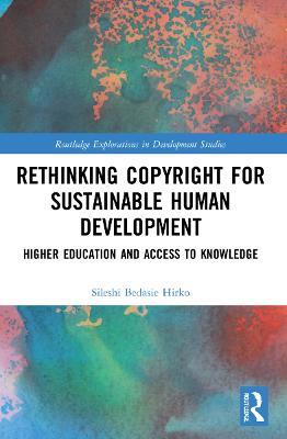 Rethinking Copyright for Sustainable Human Development: Higher Education and Access to Knowledge - Sileshi Bedasie Hirko - cover