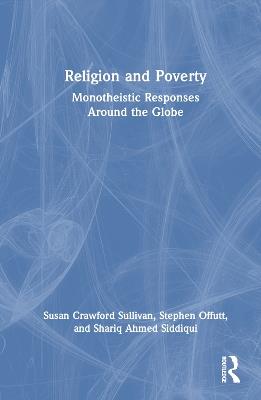 Religion and Poverty: Monotheistic Responses Around the Globe - Susan Crawford Sullivan,Stephen Offutt,Shariq Ahmed Siddiqui - cover