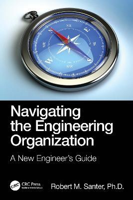 Navigating the Engineering Organization: A New Engineer's Guide - Robert M. Santer - cover