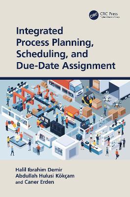 Integrated Process Planning, Scheduling, and Due-Date Assignment - Halil Ibrahim Demir,Abdullah Hulusi Kökçam,Caner Erden - cover