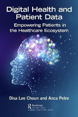 Digital Health and Patient Data: Empowering Patients in the Healthcare Ecosystem - Disa Choun,Anca Petre - cover