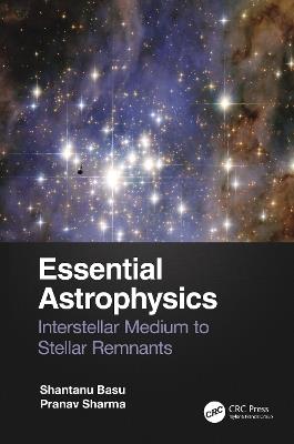Essential Astrophysics: Interstellar Medium to Stellar Remnants - Shantanu Basu,Pranav Sharma - cover